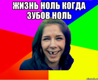 жизнь ноль когда зубов ноль 