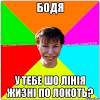 Бодя У тебе шо лінія жизні по локоть?