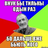 внук бье тилькы одын раз бо дальше вже бьють його