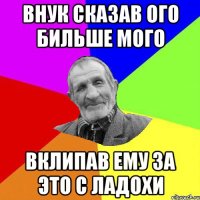 внук сказав ого бильше мого вклипав ему за это с ладохи