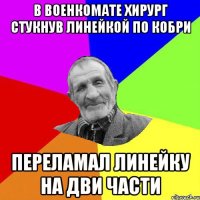 в военкомате хирург стукнув линейкой по кобри переламал линейку на дви части