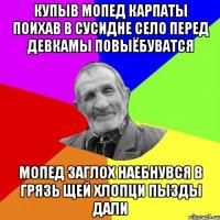 купыв мопед карпаты поихав в сусидне село перед девкамы повыёбуватся мопед заглох наебнувся в грязь щей хлопци пызды дали