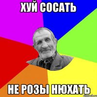 хуй сосать не розы нюхать