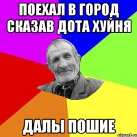 поехал в город сказав дота хуйня далы пошие