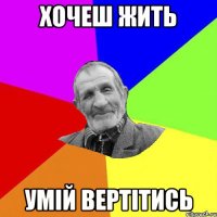 хочеш жить умій вертітись