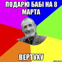 подарю бабі на 8 марта вертуху