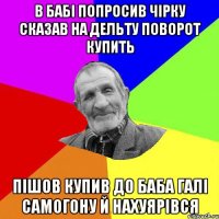 в бабі попросив чірку сказав на дельту поворот купить пішов купив до баба галі самогону й нахуярівся