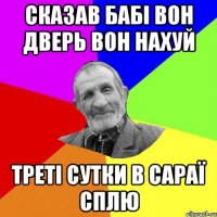 сказав бабі вон дверь вон нахуй треті сутки в сараї сплю