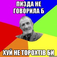 пизда не говорила б хуй не торохтів би