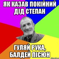 як казав покійний дід степан гуляй рука, балдей пісюн