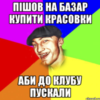 пішов на базар купити красовки аби до клубу пускали