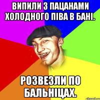 Випили з пацанами холодного піва в бані. Розвезли по бальніцах.