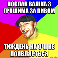 Послав валіка з грошима за пивом тиждень на очі не появляється