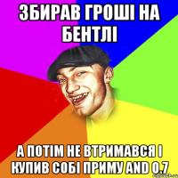 Збирав гроші на бентлі а потім не втримався і купив собі приму and 0.7