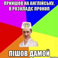 прийшов на англійську, в розкладє прокоп пішов дамой