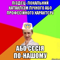 піздєц- локальний катаклізм лічного або професійного характєру або сєсія по-нашому