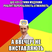 шо хоч з тими мудлами роблят:переробляють,отміняють а ввечері не виставляють