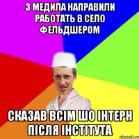 з медила направили работать в село фельдшером сказав всім шо інтерн після інстітута