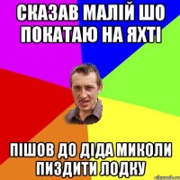 Сказав малій шо покатаю на яхті Пішов до діда миколи пиздити лодку