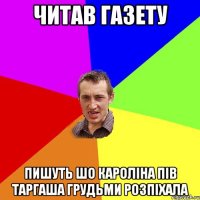 читав газету пишуть шо кароліна пів таргаша грудьми розпіхала