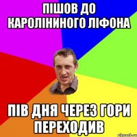 пішов до кароліниного ліфона пів дня через гори переходив