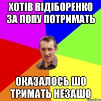 хотів відіборенко за попу потримать оказалось шо тримать незашо