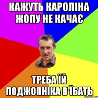 кажуть кароліна жопу не качає треба їй поджопніка в'їбать