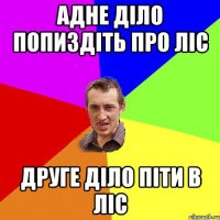 Адне діло попиздіть про ліс Друге діло піти в ліс