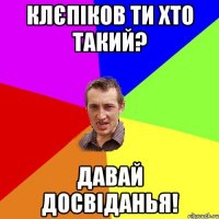 КЛЄПIКОВ ТИ ХТО ТАКИЙ? ДАВАЙ ДОСВІДАНЬЯ!