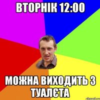 вторнік 12:00 можна виходить з туалєта