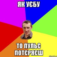 Як уєбу То пульс потєряєш