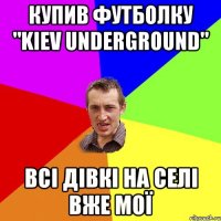 Купив футболку "Kiev Underground" Всі дівкі на селі вже мої