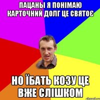 пацаны я понімаю карточний долг це святоє но їбать козу це вже слішком