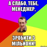 А слабо, тебе, менеджер, Зробити 3 мільйони!