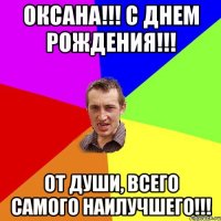 Оксана!!! С Днем Рождения!!! От души, всего самого наилучшего!!!