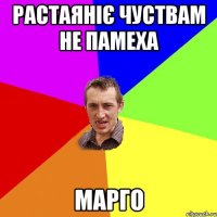 Растаяніє чуствам не памеха Марго