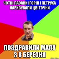 Чоткі пасани Ігорік і Петруха нарисували цвіточки Поздравили малу з 8 Березня