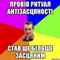 ПРОВІВ РИТУАЛ АНТІЗАСЦЯНОСТІ СТАВ ШЕ БІЛЬШЕ ЗАСЦЯНИМ