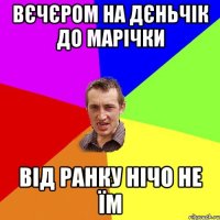 Вєчєром на дєньчік до Марічки від ранку нічо не їм