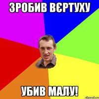 Зробив вєртуху Убив малу!