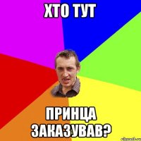 Хто тут Принца заказував?