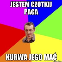 jestem czotkij paca kurwa jego mać