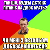 так шо, будем дєтскє пітаніє на двох брать? Чи мені з вєтальом добазарюваться?