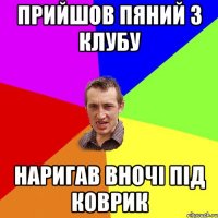 Прийшов пяний з клубу Наригав вночі під коврик