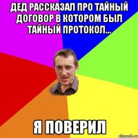 Дед рассказал про тайный договор в котором был тайный протокол... Я поверил