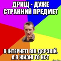 Дрищ - дуже странний предмет в інтернеті він дєрзкій, а в жизні то нєт