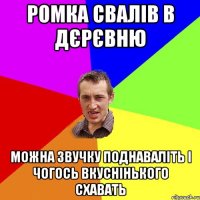 Ромка свалів в дєрєвню можна звучку поднаваліть і чогось вкуснінького схавать