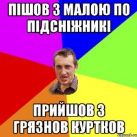 Пішов з малою по підсніжникі Прийшов з грязнов куртков