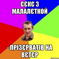 Сєкс з малалєткой - прізєрватів на вєтєр