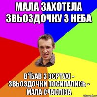 Мала захотела звьоздочку з неба в'їбав з вєртухі - звьоздочки посипались - мала счасліва